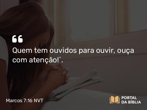 Marcos 7:16 NVT - Quem tem ouvidos para ouvir, ouça com atenção!”.