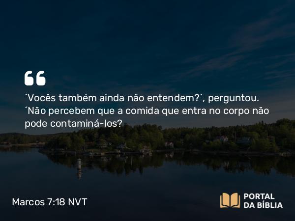 Marcos 7:18-19 NVT - “Vocês também ainda não entendem?”, perguntou. “Não percebem que a comida que entra no corpo não pode contaminá-los?