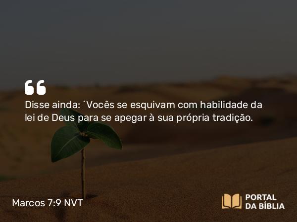 Marcos 7:9 NVT - Disse ainda: “Vocês se esquivam com habilidade da lei de Deus para se apegar à sua própria tradição.