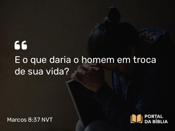 Marcos 8:37 NVT - E o que daria o homem em troca de sua vida?