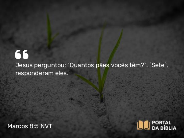 Marcos 8:5 NVT - Jesus perguntou: “Quantos pães vocês têm?”. “Sete”, responderam eles.