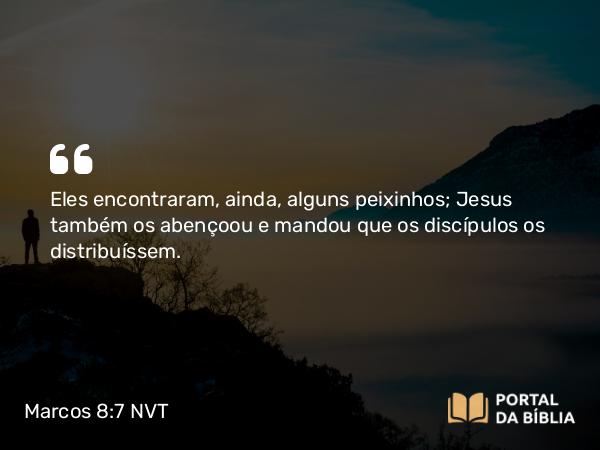 Marcos 8:7 NVT - Eles encontraram, ainda, alguns peixinhos; Jesus também os abençoou e mandou que os discípulos os distribuíssem.