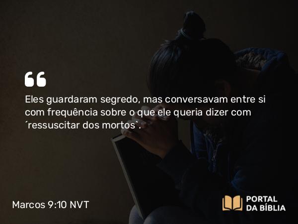 Marcos 9:10 NVT - Eles guardaram segredo, mas conversavam entre si com frequência sobre o que ele queria dizer com “ressuscitar dos mortos”.