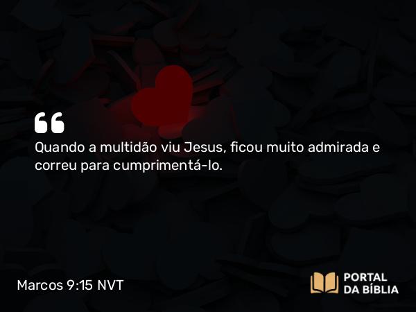 Marcos 9:15 NVT - Quando a multidão viu Jesus, ficou muito admirada e correu para cumprimentá-lo.