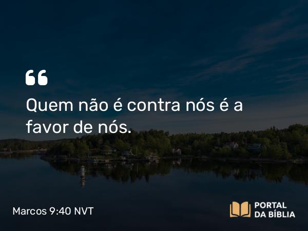 Marcos 9:40 NVT - Quem não é contra nós é a favor de nós.