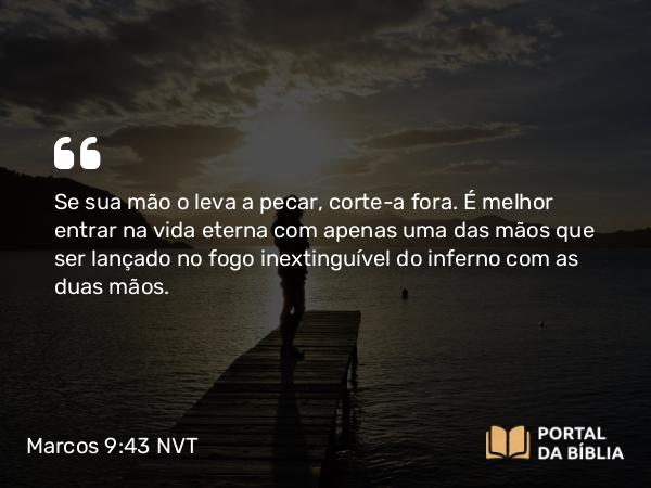 Marcos 9:43 NVT - Se sua mão o leva a pecar, corte-a fora. É melhor entrar na vida eterna com apenas uma das mãos que ser lançado no fogo inextinguível do inferno com as duas mãos.