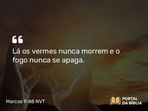 Marcos 9:48 NVT - Lá os vermes nunca morrem e o fogo nunca se apaga.