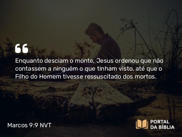 Marcos 9:9-13 NVT - Enquanto desciam o monte, Jesus ordenou que não contassem a ninguém o que tinham visto, até que o Filho do Homem tivesse ressuscitado dos mortos.