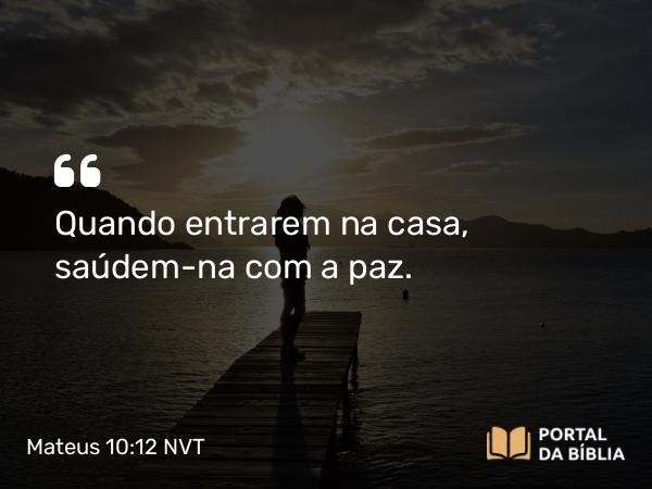 Mateus 10:12 NVT - Quando entrarem na casa, saúdem-na com a paz.