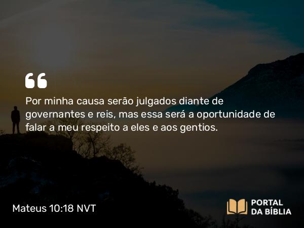 Mateus 10:18 NVT - Por minha causa serão julgados diante de governantes e reis, mas essa será a oportunidade de falar a meu respeito a eles e aos gentios.