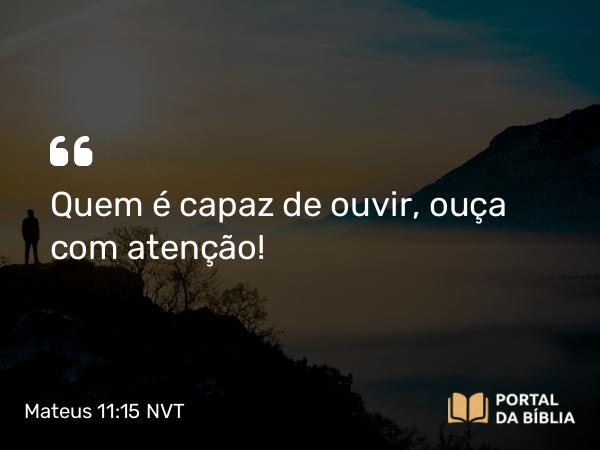 Mateus 11:15 NVT - Quem é capaz de ouvir, ouça com atenção!