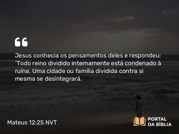 Mateus 12:25 NVT - Jesus conhecia os pensamentos deles e respondeu: “Todo reino dividido internamente está condenado à ruína. Uma cidade ou família dividida contra si mesma se desintegrará.