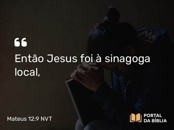 Mateus 12:9 NVT - Então Jesus foi à sinagoga local,