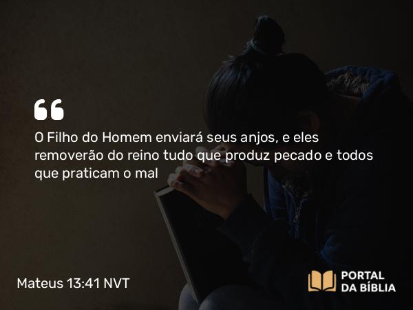 Mateus 13:41 NVT - O Filho do Homem enviará seus anjos, e eles removerão do reino tudo que produz pecado e todos que praticam o mal