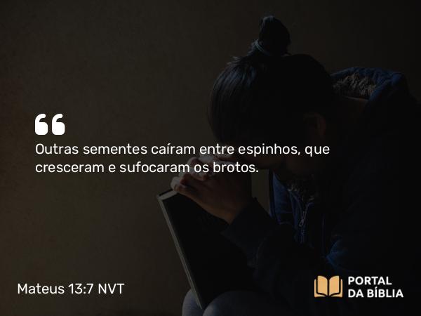 Mateus 13:7 NVT - Outras sementes caíram entre espinhos, que cresceram e sufocaram os brotos.