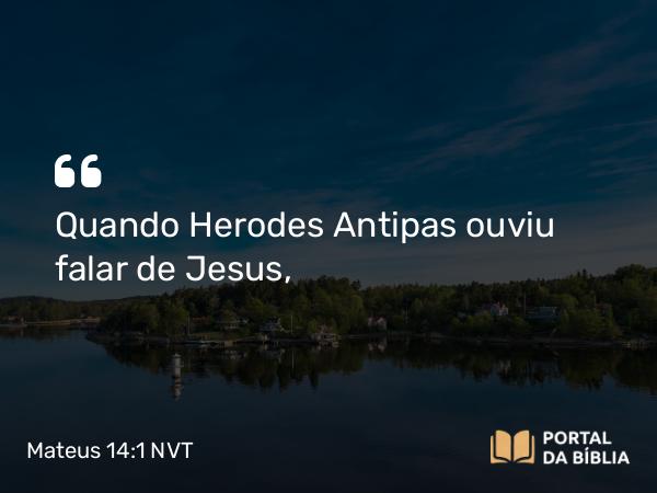 Mateus 14:1-12 NVT - Quando Herodes Antipas ouviu falar de Jesus,