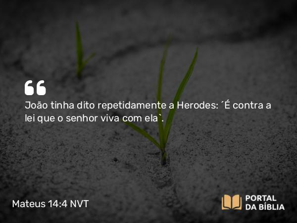 Mateus 14:4 NVT - João tinha dito repetidamente a Herodes: “É contra a lei que o senhor viva com ela”.