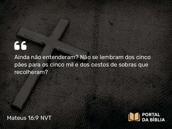 Mateus 16:9 NVT - Ainda não entenderam? Não se lembram dos cinco pães para os cinco mil e dos cestos de sobras que recolheram?