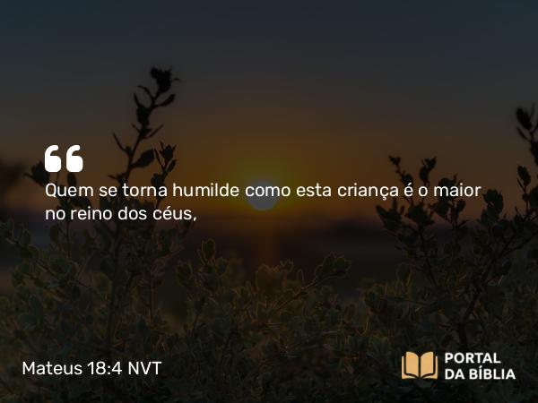 Mateus 18:4 NVT - Quem se torna humilde como esta criança é o maior no reino dos céus,