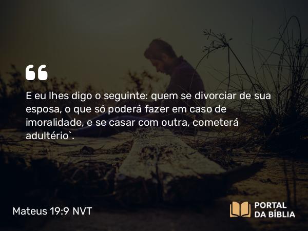 Mateus 19:9 NVT - E eu lhes digo o seguinte: quem se divorciar de sua esposa, o que só poderá fazer em caso de imoralidade, e se casar com outra, cometerá adultério”.