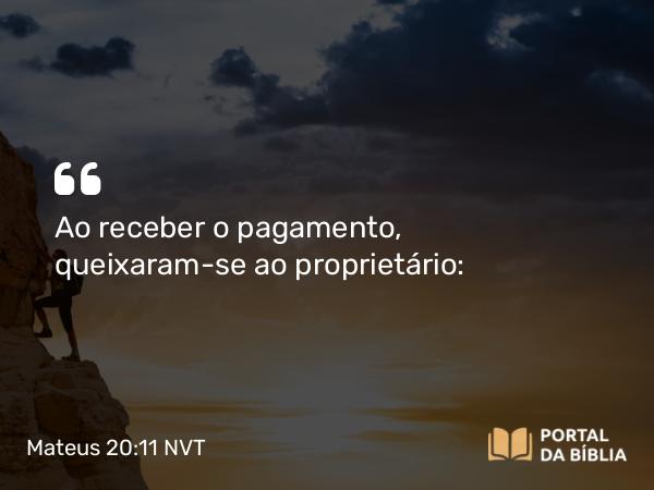 Mateus 20:11 NVT - Ao receber o pagamento, queixaram-se ao proprietário: