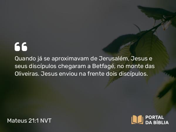 Mateus 21:1 NVT - Quando já se aproximavam de Jerusalém, Jesus e seus discípulos chegaram a Betfagé, no monte das Oliveiras. Jesus enviou na frente dois discípulos.