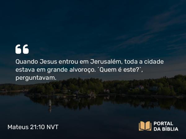 Mateus 21:10 NVT - Quando Jesus entrou em Jerusalém, toda a cidade estava em grande alvoroço. “Quem é este?”, perguntavam.