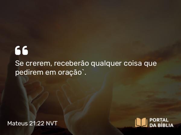 Mateus 21:22 NVT - Se crerem, receberão qualquer coisa que pedirem em oração”.