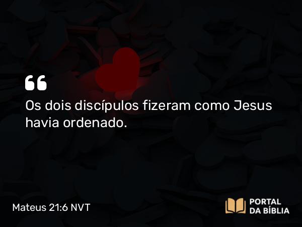 Mateus 21:6 NVT - Os dois discípulos fizeram como Jesus havia ordenado.