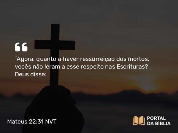 Mateus 22:31-32 NVT - “Agora, quanto a haver ressurreição dos mortos, vocês não leram a esse respeito nas Escrituras? Deus disse: