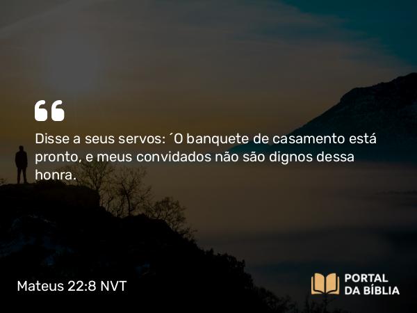 Mateus 22:8 NVT - Disse a seus servos: ‘O banquete de casamento está pronto, e meus convidados não são dignos dessa honra.