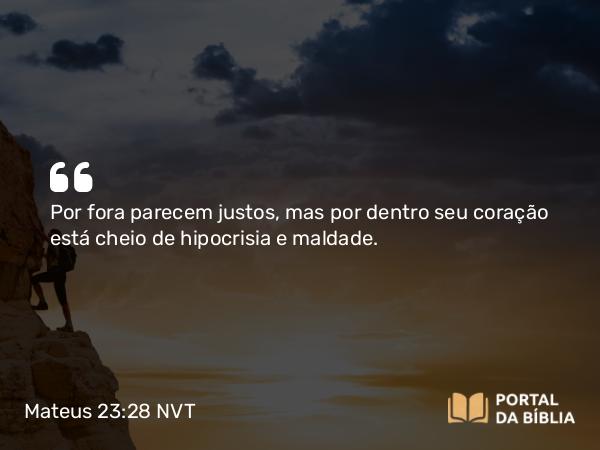 Mateus 23:28 NVT - Por fora parecem justos, mas por dentro seu coração está cheio de hipocrisia e maldade.