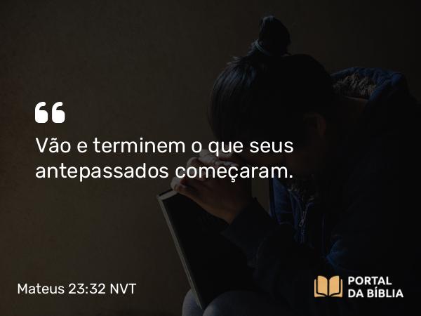 Mateus 23:32 NVT - Vão e terminem o que seus antepassados começaram.