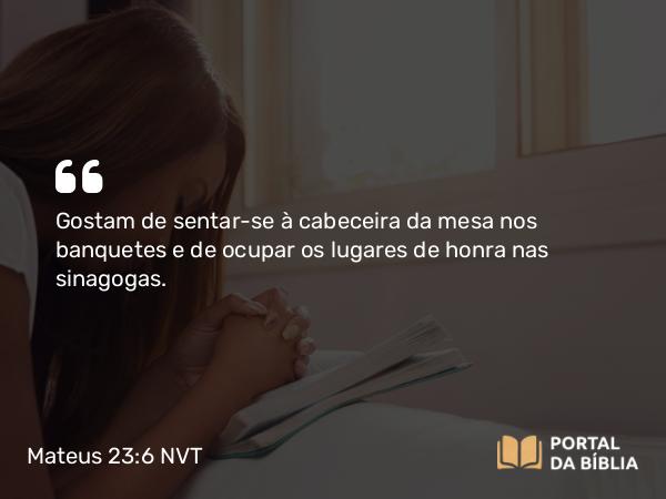 Mateus 23:6 NVT - Gostam de sentar-se à cabeceira da mesa nos banquetes e de ocupar os lugares de honra nas sinagogas.