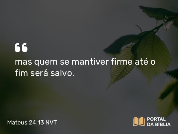 Mateus 24:13-14 NVT - mas quem se mantiver firme até o fim será salvo.