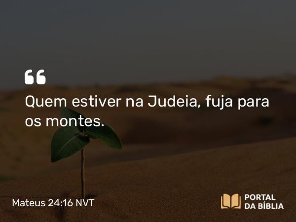 Mateus 24:16 NVT - Quem estiver na Judeia, fuja para os montes.