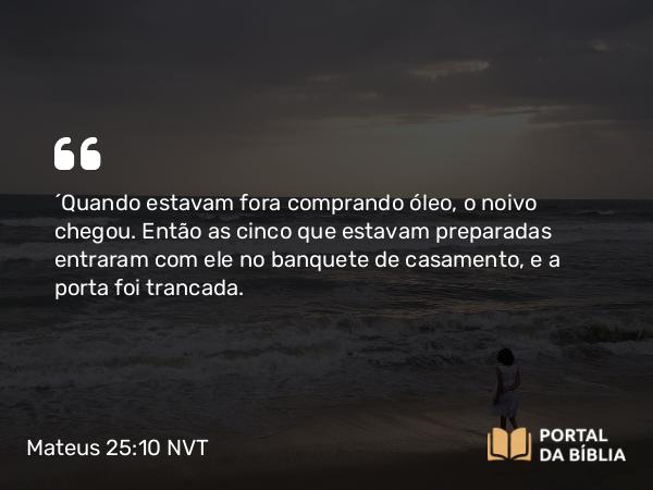 Mateus 25:10 NVT - “Quando estavam fora comprando óleo, o noivo chegou. Então as cinco que estavam preparadas entraram com ele no banquete de casamento, e a porta foi trancada.