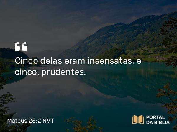 Mateus 25:2 NVT - Cinco delas eram insensatas, e cinco, prudentes.