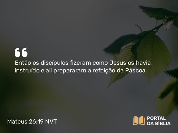 Mateus 26:19 NVT - Então os discípulos fizeram como Jesus os havia instruído e ali prepararam a refeição da Páscoa.