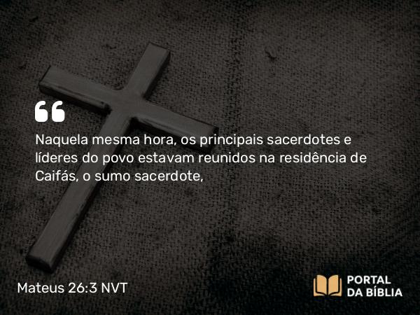 Mateus 26:3 NVT - Naquela mesma hora, os principais sacerdotes e líderes do povo estavam reunidos na residência de Caifás, o sumo sacerdote,