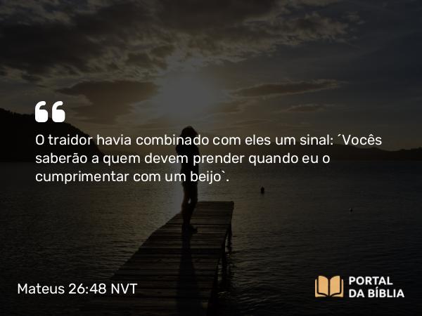 Mateus 26:48 NVT - O traidor havia combinado com eles um sinal: “Vocês saberão a quem devem prender quando eu o cumprimentar com um beijo”.