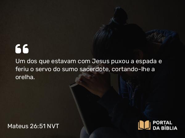 Mateus 26:51 NVT - Um dos que estavam com Jesus puxou a espada e feriu o servo do sumo sacerdote, cortando-lhe a orelha.