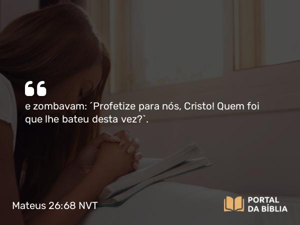 Mateus 26:68 NVT - e zombavam: “Profetize para nós, Cristo! Quem foi que lhe bateu desta vez?”.