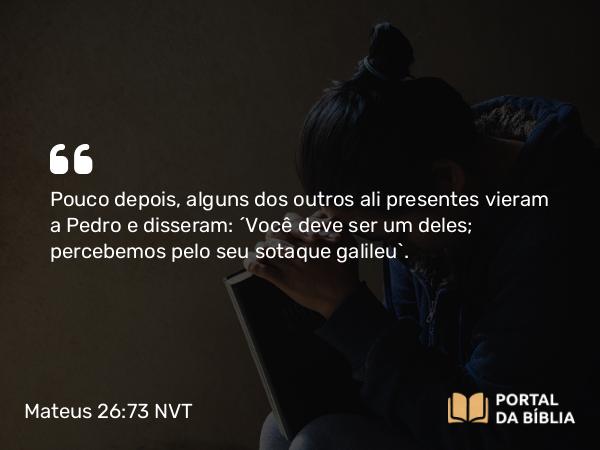 Mateus 26:73 NVT - Pouco depois, alguns dos outros ali presentes vieram a Pedro e disseram: “Você deve ser um deles; percebemos pelo seu sotaque galileu”.