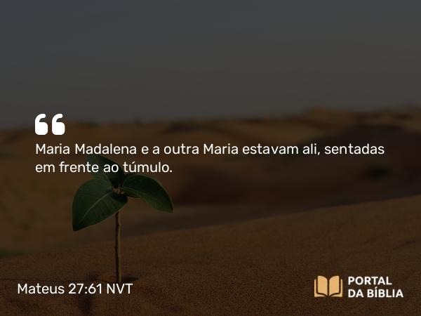 Mateus 27:61 NVT - Maria Madalena e a outra Maria estavam ali, sentadas em frente ao túmulo.