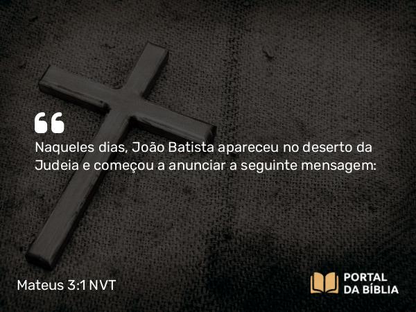 Mateus 3:1-12 NVT - Naqueles dias, João Batista apareceu no deserto da Judeia e começou a anunciar a seguinte mensagem: