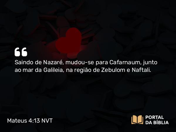 Mateus 4:13 NVT - Saindo de Nazaré, mudou-se para Cafarnaum, junto ao mar da Galileia, na região de Zebulom e Naftali.