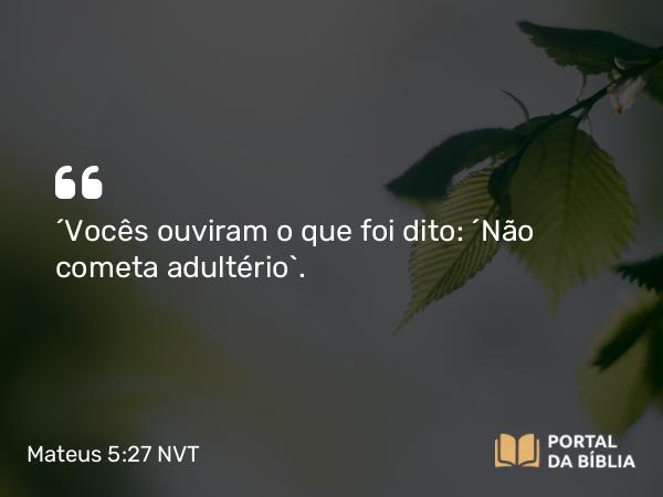 Mateus 5:27 NVT - “Vocês ouviram o que foi dito: ‘Não cometa adultério’.