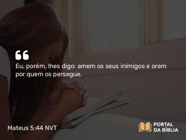 Mateus 5:44 NVT - Eu, porém, lhes digo: amem os seus inimigos e orem por quem os persegue.