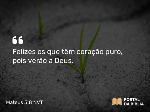 Mateus 5:8 NVT - Felizes os que têm coração puro, pois verão a Deus.